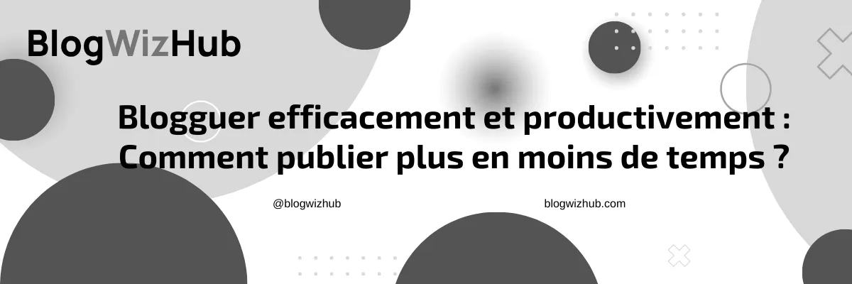 Blogguer efficacement et productivement : Comment publier plus en moins de temps ?